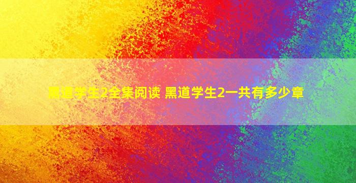 黑道学生2全集阅读 黑道学生2一共有多少章